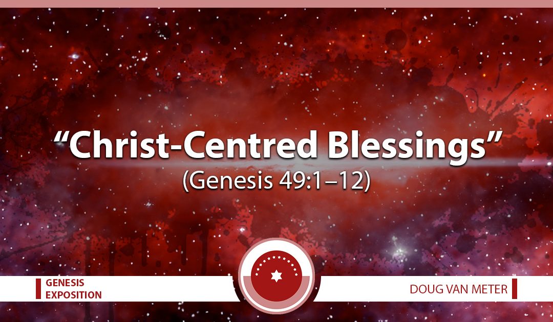 Christ-Centred Blessings (Genesis 49:1-12)