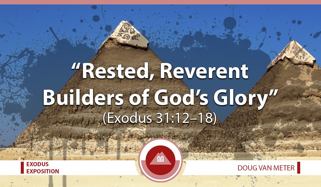 Rested, Reverent Builders of God’s Glory (Exodus 31:12-18)
