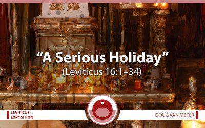 A Serious Holiday (Leviticus 16:1-34)