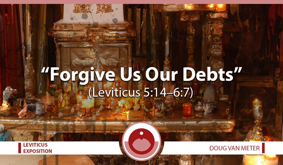 Forgive Us Our Debts (Leviticus 5:14-6:7)